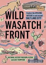 Wild Wasatch Front: Explore the Amazing Nature in and around Salt Lake City
