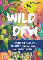 Wild Dfw: Explore the Amazing Nature in and Around Dallas-Fort Worth