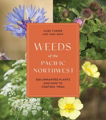 Weeds of the Pacific Northwest: 368 Unwanted Plants and How to Control Them - Mark Turner,Sami Gray - cover