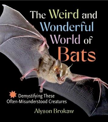 The Weird and Wonderful World of Bats: Demystifying These Often-Misunderstood Creatures - Alyson Brokaw - cover