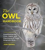 The Owl Handbook: Investigating the Lives, Habits, and Importance of These Enigmatic Birds