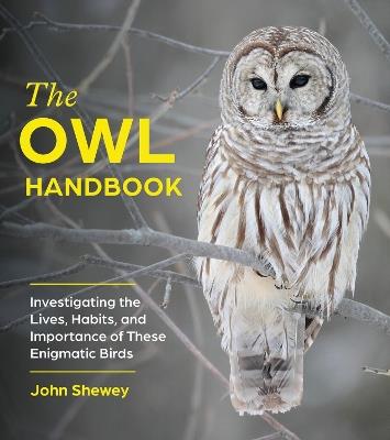 The Owl Handbook: Investigating the Lives, Habits, and Importance of These Enigmatic Birds - John Shewey - cover