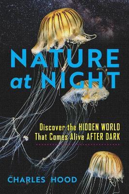 Nature at Night: Discover the Hidden World That Comes Alive after Dark - Charles Hood - cover