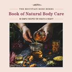 Mountain Rose Herbs Book of Natural Body Care: 68 Simple Recipes for Health and Beauty
