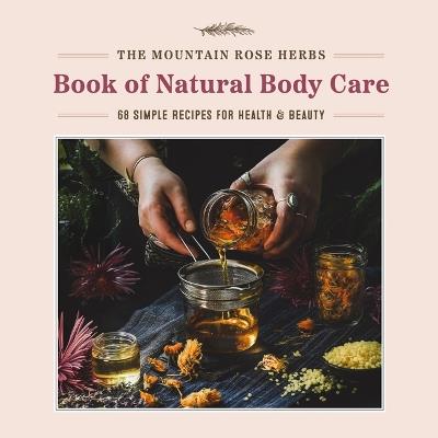 Mountain Rose Herbs Book of Natural Body Care: 68 Simple Recipes for Health and Beauty - Shawn Donnille - cover