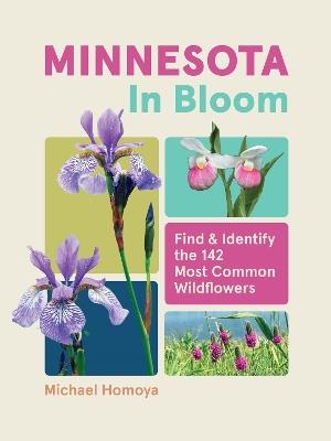 Minnesota in Bloom: Find and Identify the 142 Most Common Wildflowers - Michael Homoya - cover