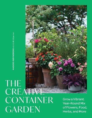 The Creative Container Garden: Grow a Vibrant, Year-Round Mix of Flowers, Food, Herbs, and More - Anders Røyneberg - cover