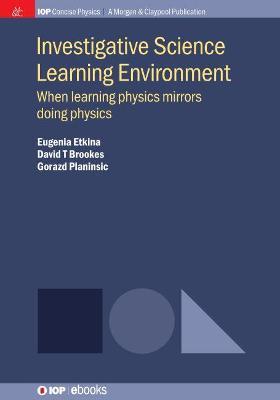 Investigative Science Learning Environment: When Learning Physics Mirrors Doing Physics - Eugenia Etkina,David T Brookes,Gorazd Planinsic - cover