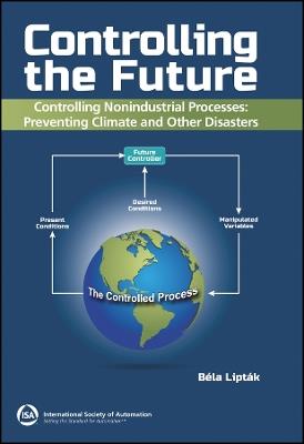 Controlling the Future - Controlling Nonindustrial Processes: Preventing Climate and Other Disasters - Béla Lipták - cover