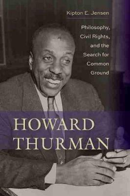 Howard Thurman: Philosophy, Civil Rights, and the Search for Common Ground - Kipton E. Jensen - cover