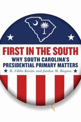 First in the South: Why South Carolina's Presidential Primary Matters - H. Gibbs Knotts,Jordan M. Ragusa - cover