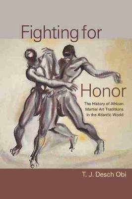 Fighting for Honor: The History of African Martial Arts in the Atlantic World - T. J. Desch-Obi - cover