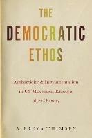The Democratic Ethos: Authenticity and Instrumentalism in US Movement Rhetoric after Occupy - A. Freya Thimsen - cover