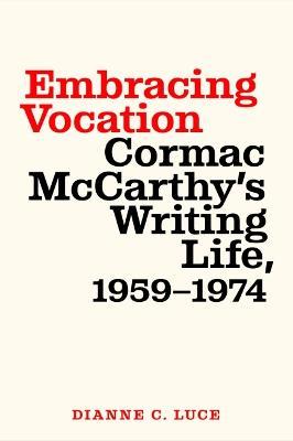 Embracing Vocation: Cormac McCarthy's Writing Life, 1959-1974 - Dianne C. Luce - cover