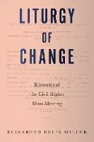 Liturgy of Change: Rhetorics of the Civil Rights Mass Meeting - Elizabeth Ellis Miller - cover