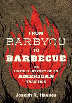 From Barbycu to Barbecue: The Untold History of an American Tradition - Joseph R. Haynes - cover