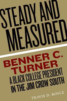 Steady and Measured: Benner C. Turner, A Black College President in the Jim Crow South - Travis D. Boyce - cover
