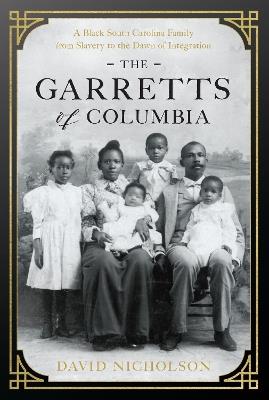 The Garretts of Columbia: A Black South Carolina Family from Slavery to the Dawn of Integration - David Nicholson - cover