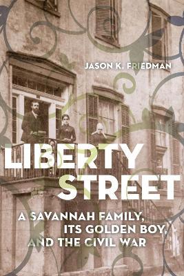 Liberty Street: A Savannah Family, Its Golden Boy, and the Civil War - Jason K. Friedman - cover