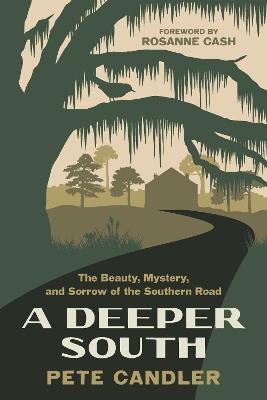 A Deeper South: The Beauty, Mystery, and Sorrow of the Southern Road - Pete Candler,Rosanne Cash - cover