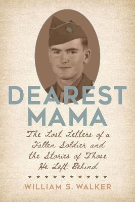 Dearest Mama: The Lost Letters of a Fallen Soldier and the Stories of Those He Left Behind - William S. Walker - cover