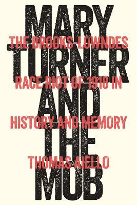 Mary Turner and the Mob: The Brooks-Lowndes Race Riot of 1918 in History and Memory - Thomas Aiello - cover