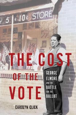 The Cost of the Vote: George Elmore and the Battle for the Ballot - Carolyn Click - cover