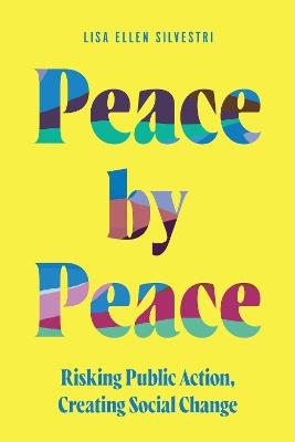 Peace by Peace: Risking Public Action, Creating Social Change - Lisa Ellen Silvestri - cover