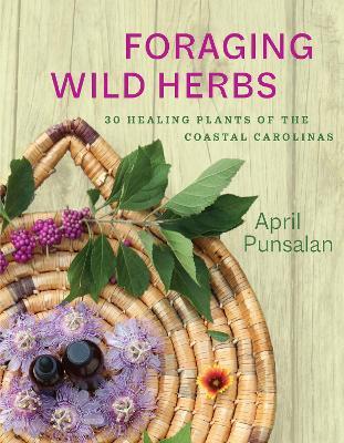 Foraging Wild Herbs: 30 Healing Plants of the Coastal Carolinas - April Punsalan - cover