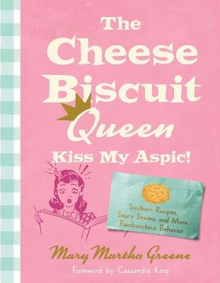 The Cheese Biscuit Queen, Kiss My Aspic!: 80 Recipes Seasoned with Southern Wit - Mary Martha Greene - cover