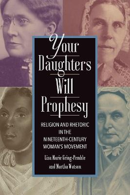Your Daughters Will Prophesy: Religion and Rhetoric in the Nineteenth-Century Woman's Movement - Lisa Marie Gring-Pemble,Martha Watson - cover