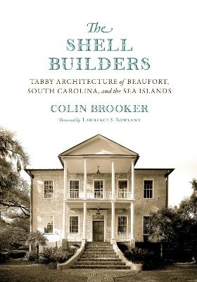 The Shell Builders: Tabby Architecture of Beaufort, South Carolina, and the Sea Islands - Colin Brooker - cover
