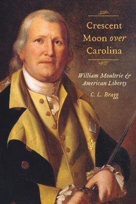 Crescent Moon Over Carolina: William Moultrie and American Liberty - C. L. Bragg - cover