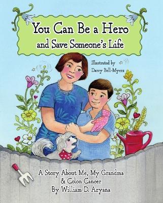 You Can Be a Hero and Save Someone's Life: A Story about Me, My Grandma & Colon Cancer - William D Aryana - cover