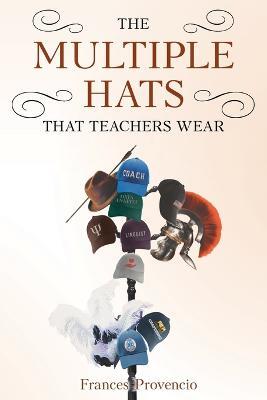 The Multiple Hats That Teachers Wear - Frances Provencio - cover