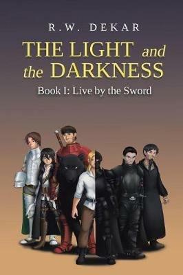 The Light and the Darkness: Live By the Sword - R W Dekar - cover