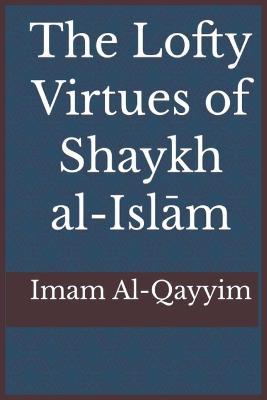 The Lofty Virtues of Shaykh al-Islam Ibn Taymiyyah - Ibn Al-Qayyim - cover
