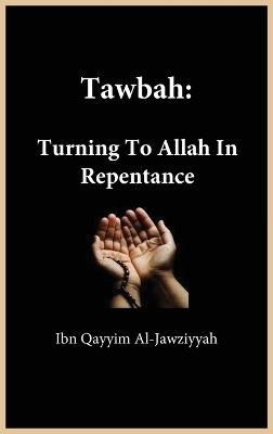 Tawbah: Turning To Allah In Repentance - Ibn Qayyim Al-Jawziyyah - cover