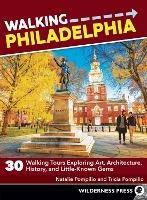 Walking Philadelphia: 30 Walking Tours Exploring Art, Architecture, History, and Little-Known Gems - Natalie Pompilio - cover