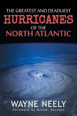 The Greatest and Deadliest Hurricanes of the North Atlantic - Wayne Neely - cover