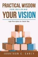 Practical Wisdom for Building Your Vision - Jonathan C Carey - cover