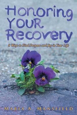 Honoring Your Recovery: 8 Ways to Find Purpose and Joy in Your Life - Maria a Mansfield - cover