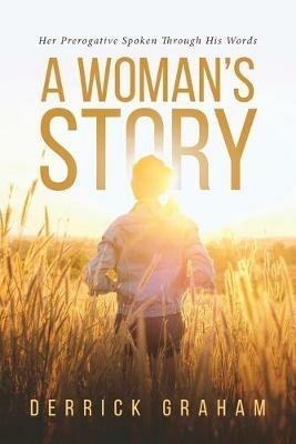 A Woman's Story: Her Prerogative Spoken Through His Words - Derrick Graham - cover