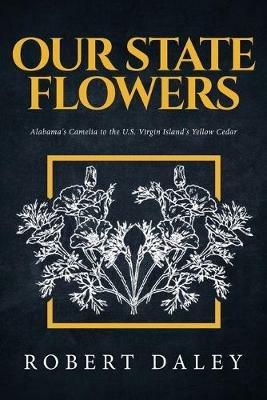 Our State Flowers: Alabama's Camelia to the U.S. Virgin Island's Yellow Cedar - Robert Daley - cover