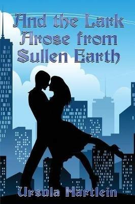 And the Lark Arose from Sullen Earth - Ursula Hartlein - cover