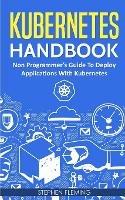 Kubernetes Handbook: Non-Programmer's Guide To Deploy Applications With Kubernetes