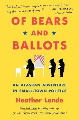 Of Bears and Ballots: An Alaskan Adventure in Small-Town Politics - Heather Lende - cover