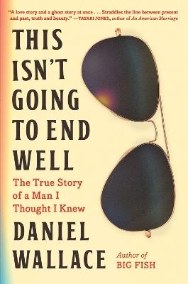 This Isn't Going to End Well: The True Story of a Man I Thought I Knew - Daniel Wallace - cover