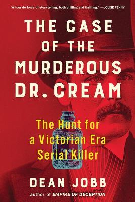 The Case of the Murderous Dr. Cream: The Hunt for a Victorian Era Serial Killer - Dean Jobb - cover