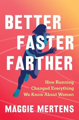 Better Faster Farther: How Running Changed Everything We Know About Women - Maggie Mertens - cover